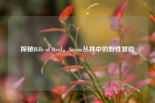 探秘Hills of Steel，Steam丛林中的野性冒险