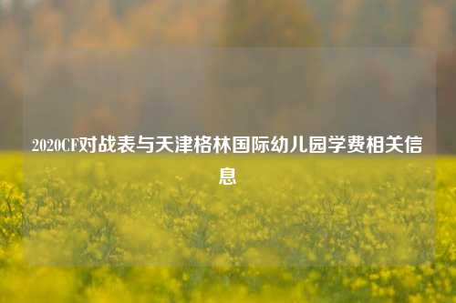 2020CF对战表与天津格林国际幼儿园学费相关信息