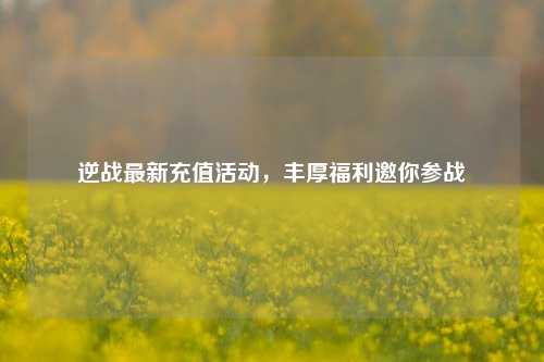 逆战最新充值活动,丰厚福利邀你参战