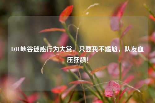 LOL峡谷迷惑行为大赏,只要我不尴尬,队友血压狂飙!