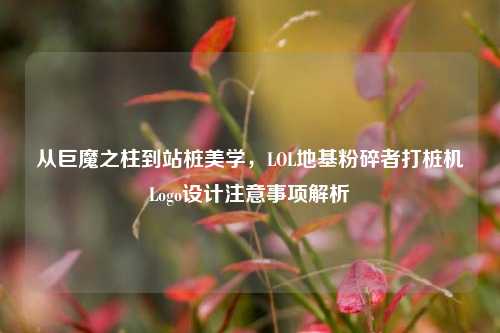 从巨魔之柱到站桩美学,LOL地基粉碎者打桩机Logo设计注意事项解析